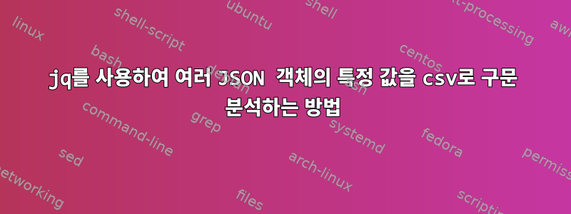 jq를 사용하여 여러 JSON 객체의 특정 값을 csv로 구문 분석하는 방법