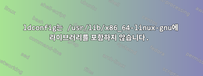 ldconfig는 /usr/lib/x86_64-linux-gnu에 라이브러리를 포함하지 않습니다.