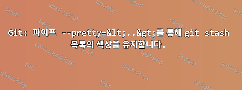 Git: 파이프 --pretty=&lt;..&gt;를 통해 git stash 목록의 색상을 유지합니다.