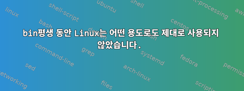 bin평생 동안 Linux는 어떤 용도로도 제대로 사용되지 않았습니다.