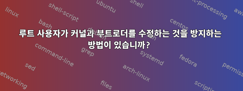 루트 사용자가 커널과 부트로더를 수정하는 것을 방지하는 방법이 있습니까?