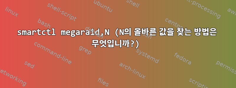 smartctl megaraid,N (N의 올바른 값을 찾는 방법은 무엇입니까?)