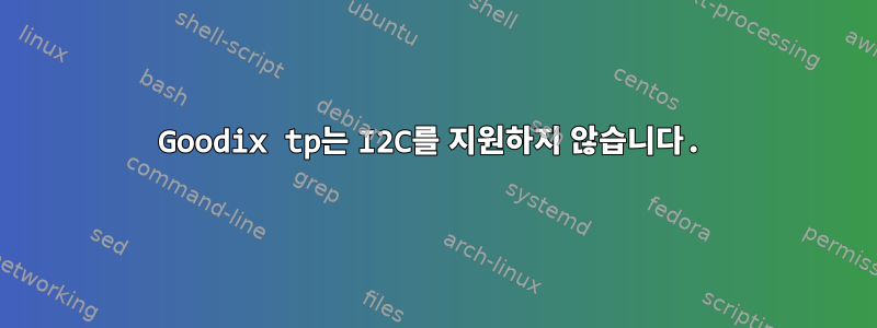 Goodix tp는 I2C를 지원하지 않습니다.