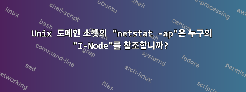 Unix 도메인 소켓의 "netstat -ap"은 누구의 "I-Node"를 참조합니까?