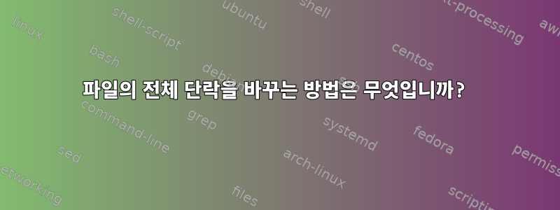 파일의 전체 단락을 바꾸는 방법은 무엇입니까?