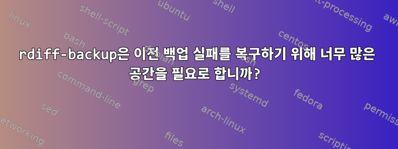 rdiff-backup은 이전 백업 실패를 복구하기 위해 너무 많은 공간을 필요로 합니까?