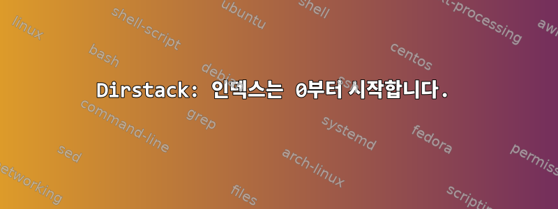 Dirstack: 인덱스는 0부터 시작합니다.