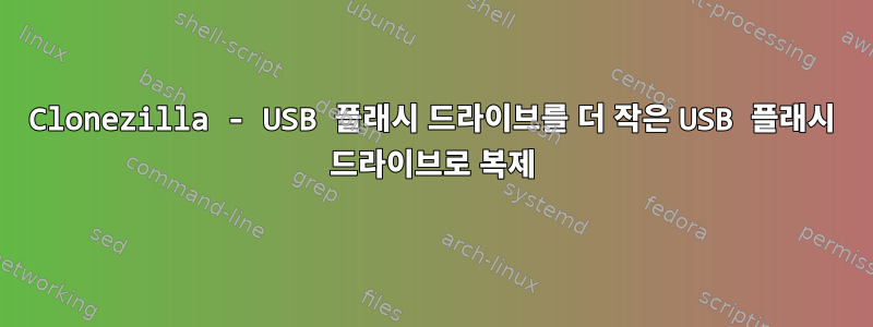 Clonezilla - USB 플래시 드라이브를 더 작은 USB 플래시 드라이브로 복제