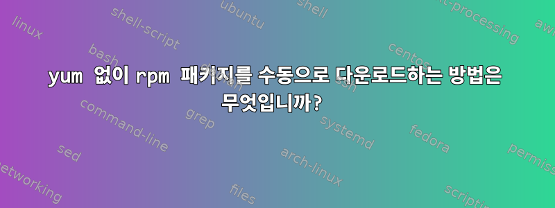 yum 없이 rpm 패키지를 수동으로 다운로드하는 방법은 무엇입니까?