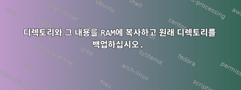 디렉토리와 그 내용을 RAM에 복사하고 원래 디렉토리를 백업하십시오.