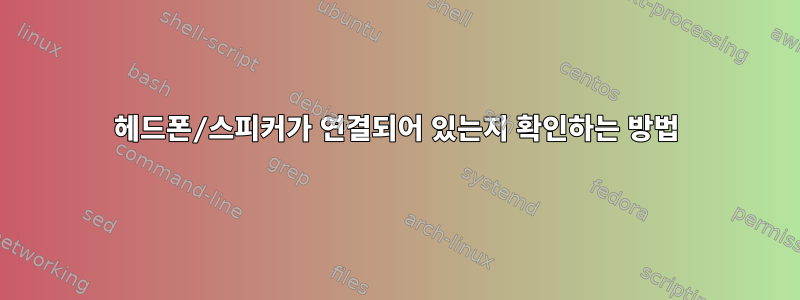 헤드폰/스피커가 연결되어 있는지 확인하는 방법