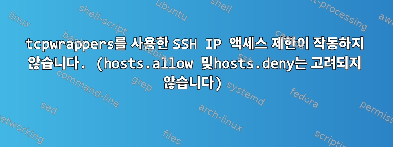 tcpwrappers를 사용한 SSH IP 액세스 제한이 작동하지 않습니다. (hosts.allow 및hosts.deny는 고려되지 않습니다)