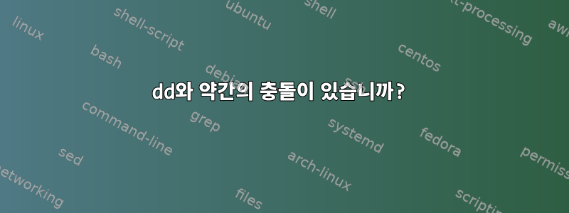 dd와 약간의 충돌이 있습니까?