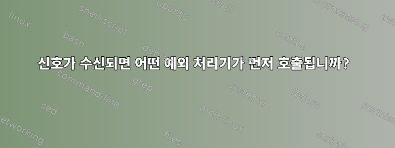 신호가 수신되면 어떤 예외 처리기가 먼저 호출됩니까?