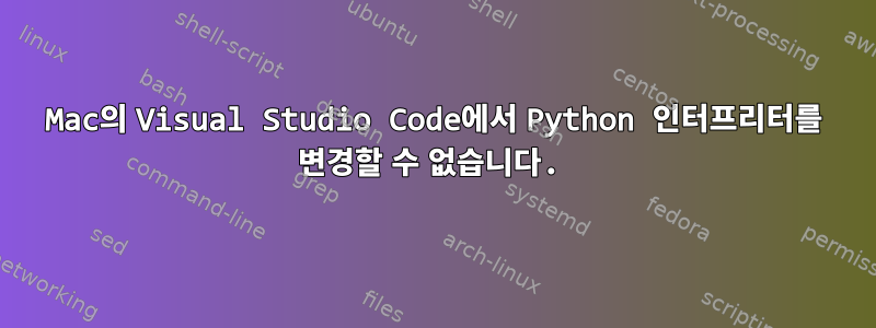 Mac의 Visual Studio Code에서 Python 인터프리터를 변경할 수 없습니다.