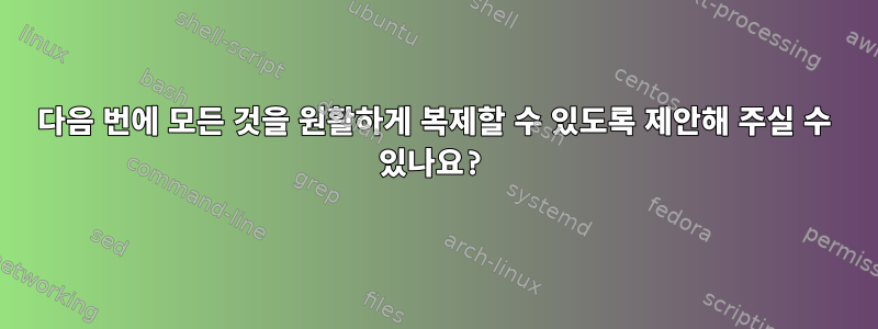 다음 번에 모든 것을 원활하게 복제할 수 있도록 제안해 주실 수 있나요?