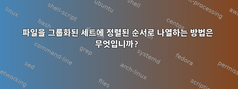 파일을 그룹화된 세트에 정렬된 순서로 나열하는 방법은 무엇입니까?