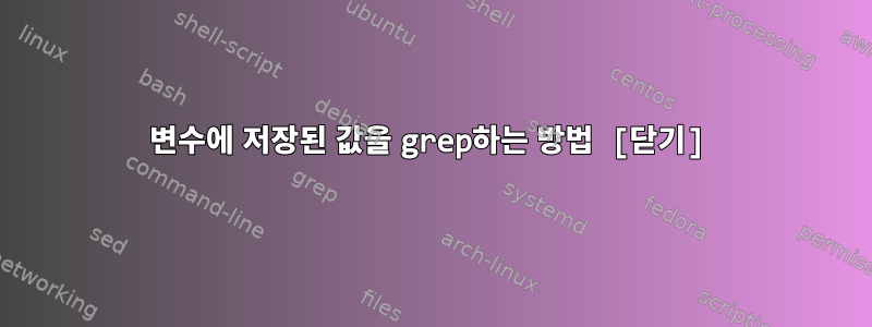 변수에 저장된 값을 grep하는 방법 [닫기]