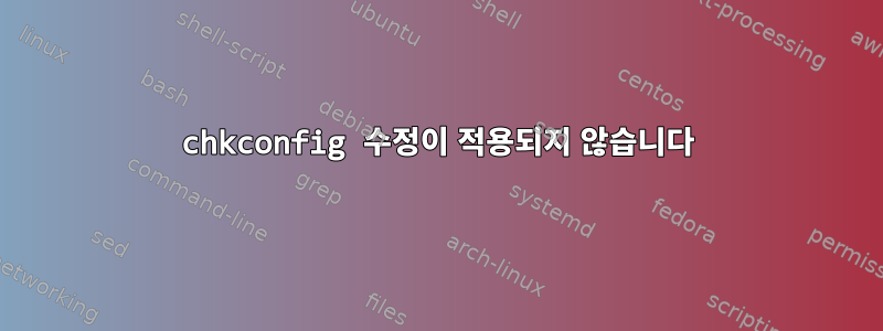 chkconfig 수정이 적용되지 않습니다