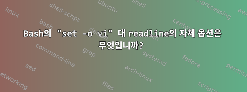 Bash의 "set -o vi" 대 readline의 자체 옵션은 무엇입니까?