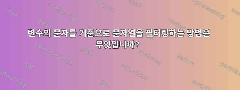 변수의 문자를 기준으로 문자열을 필터링하는 방법은 무엇입니까?