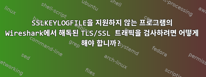 SSLKEYLOGFILE을 지원하지 않는 프로그램의 Wireshark에서 해독된 TLS/SSL 트래픽을 검사하려면 어떻게 해야 합니까?