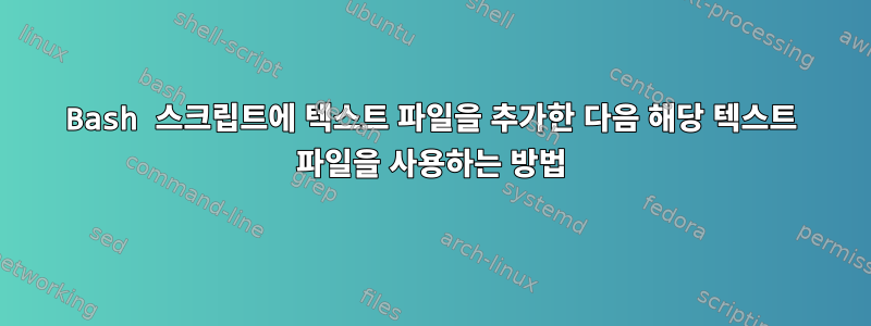 Bash 스크립트에 텍스트 파일을 추가한 다음 해당 텍스트 파일을 사용하는 방법