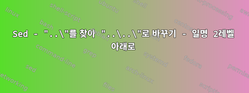 Sed - "..\"를 찾아 "..\..\"로 바꾸기 - 일명 2레벨 아래로