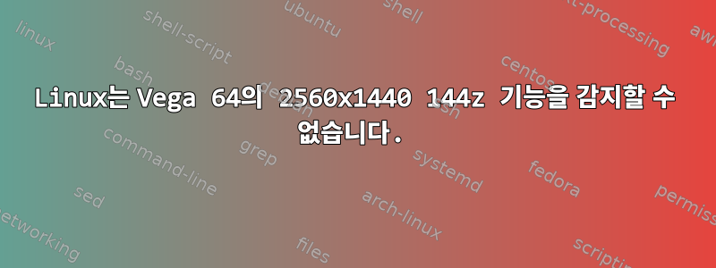 Linux는 Vega 64의 2560x1440 144z 기능을 감지할 수 없습니다.