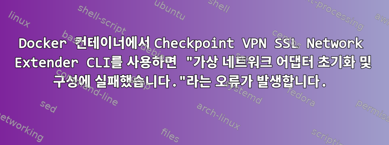 Docker 컨테이너에서 Checkpoint VPN SSL Network Extender CLI를 사용하면 "가상 네트워크 어댑터 초기화 및 구성에 실패했습니다."라는 오류가 발생합니다.