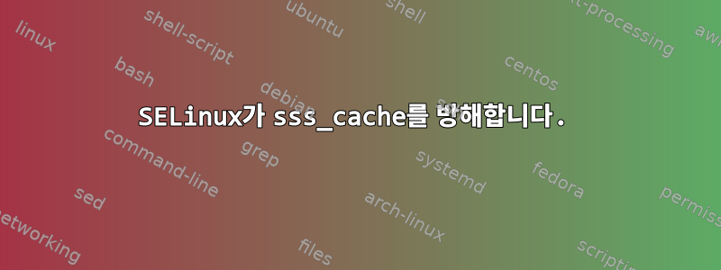 SELinux가 sss_cache를 방해합니다.