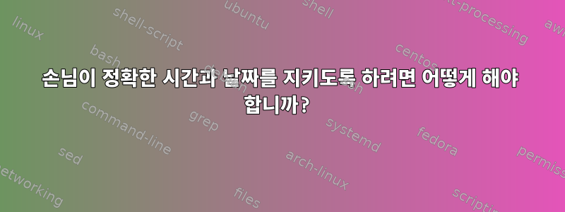 손님이 정확한 시간과 날짜를 지키도록 하려면 어떻게 해야 합니까?