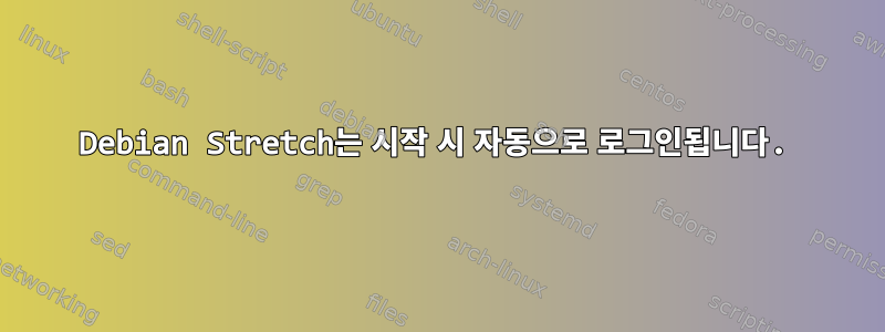 Debian Stretch는 시작 시 자동으로 로그인됩니다.