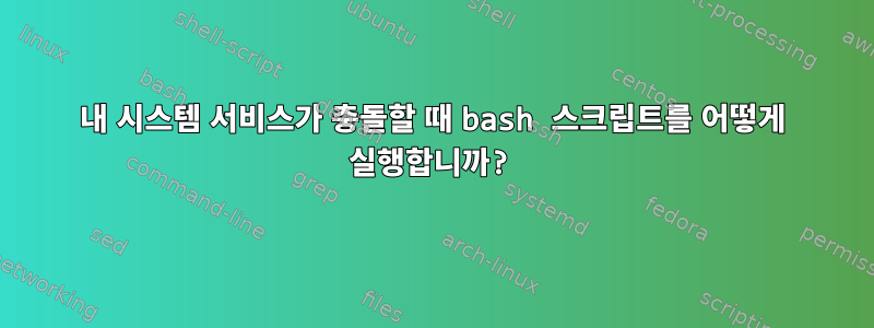 내 시스템 서비스가 충돌할 때 bash 스크립트를 어떻게 실행합니까?