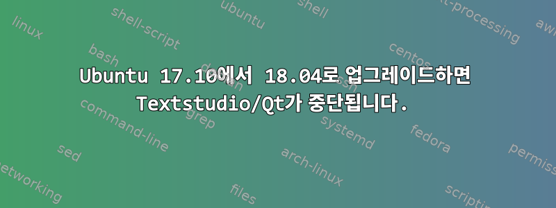 Ubuntu 17.10에서 18.04로 업그레이드하면 Textstudio/Qt가 중단됩니다.