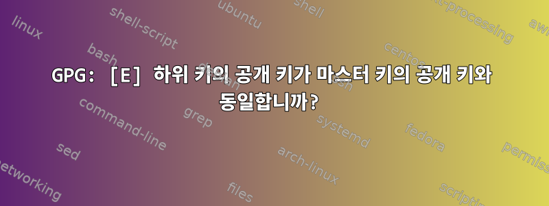 GPG: [E] 하위 키의 공개 키가 마스터 키의 공개 키와 동일합니까?