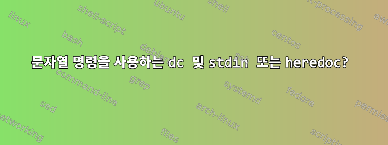 문자열 명령을 사용하는 dc 및 stdin 또는 heredoc?