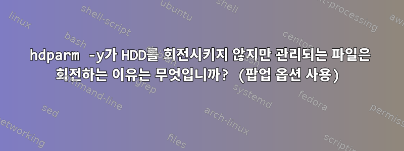 hdparm -y가 HDD를 회전시키지 않지만 관리되는 파일은 회전하는 이유는 무엇입니까? (팝업 옵션 사용)