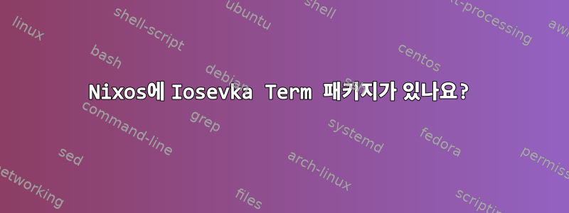 Nixos에 Iosevka Term 패키지가 있나요?