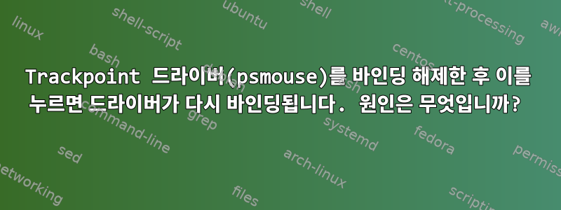 Trackpoint 드라이버(psmouse)를 바인딩 해제한 후 이를 누르면 드라이버가 다시 바인딩됩니다. 원인은 무엇입니까?