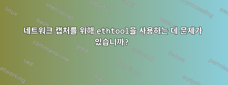 네트워크 캡처를 위해 ethtool을 사용하는 데 문제가 있습니까?