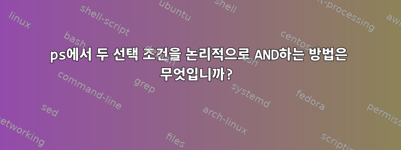 ps에서 두 선택 조건을 논리적으로 AND하는 방법은 무엇입니까?