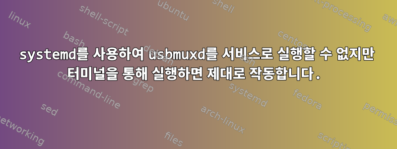 systemd를 사용하여 usbmuxd를 서비스로 실행할 수 없지만 터미널을 통해 실행하면 제대로 작동합니다.