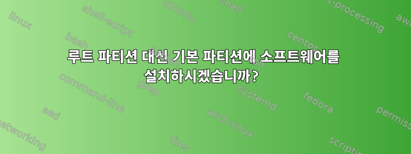 루트 파티션 대신 기본 파티션에 소프트웨어를 설치하시겠습니까?