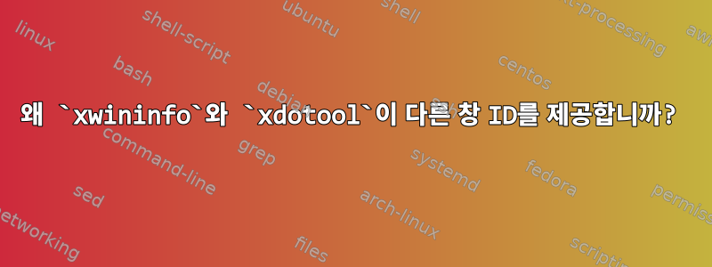 왜 `xwininfo`와 `xdotool`이 다른 창 ID를 제공합니까?