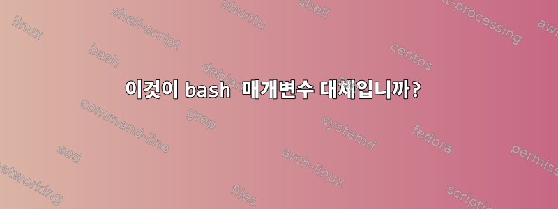 이것이 bash 매개변수 대체입니까?