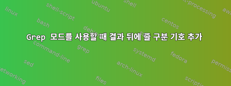 Grep 모드를 사용할 때 결과 뒤에 줄 구분 기호 추가