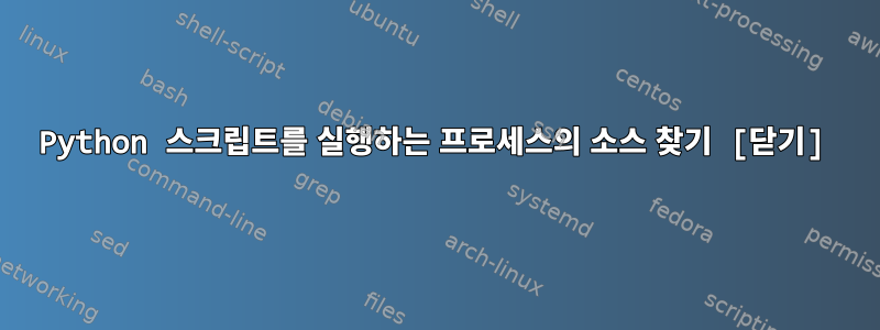 Python 스크립트를 실행하는 프로세스의 소스 찾기 [닫기]