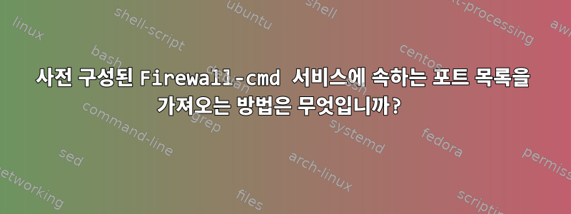 사전 구성된 Firewall-cmd 서비스에 속하는 포트 목록을 가져오는 방법은 무엇입니까?