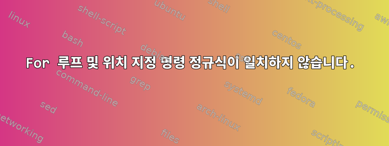 For 루프 및 위치 지정 명령 정규식이 일치하지 않습니다.